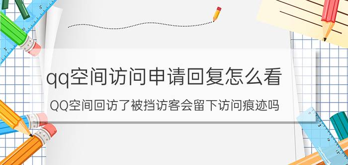 qq空间访问申请回复怎么看 QQ空间回访了被挡访客会留下访问痕迹吗？